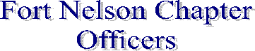 Fort Nelson Chapter
Officers